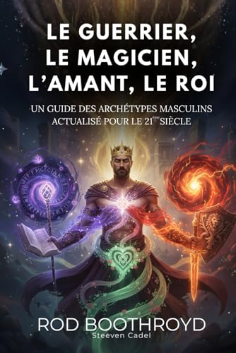 LE GUERRIER, LE MAGICIEN, L’AMANT, LE ROI: Un guide des archétypes masculins actualisé pour le 21ème siècle (French Edition)