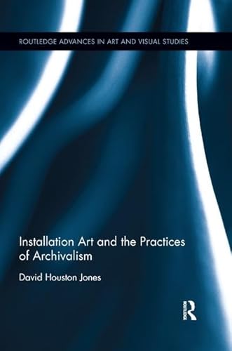 Installation Art and the Practices of Archivalism (Routledge Advances in Art and Visual Studies)