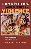 Inventing Black-on-Black Violence: Discourse, Space, and Representation (Space, Place and Society)