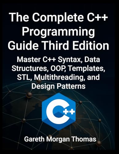 Complete C++ Programming Guide Third Edition: Master C++ Syntax, Data Structures, OOP, Templates, STL, Multithreading, and Design Patterns (The Complete C++ Engineering Series)