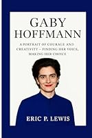 GABY HOFFMANN: A Portrait Of Courage And Creativity – Finding Her Voice, Making Her Choice B0FZKL4P7D Book Cover