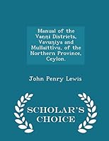 Manual of the Vaṇṇi Districts, Vavun̤iya and Mullaittívu, of the Northern Province, Ceylon. - Scholar's Choice Edition 1298026326 Book Cover