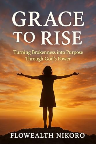 Grace to Rise: Turning Brokenness into Purpose Through God’s Power (The Flowealth Blueprint Series) (English Edition)