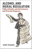 Alcohol and Moral Regulation: Public Attitudes, Spirited Measures and Victorian Hangovers