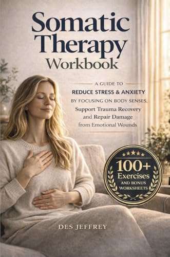 Somatic Therapy Guide: Reduce Stress & Anxiety by focussing on body senses, support trauma recovery, and repair damage from emotional wounds.