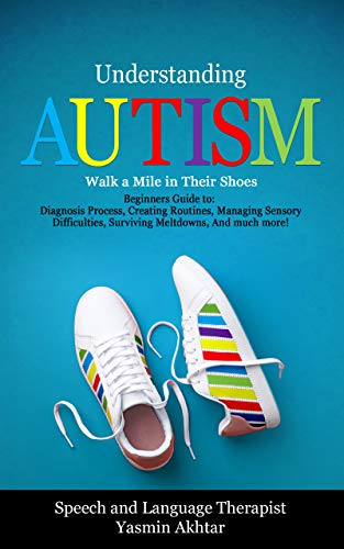 Understanding AUTISM, Walk A Mile in Their Shoes: Beginners Guide