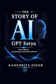 The Story of AI GPT Satya: How AI Works, Everything You Need to Know About AI