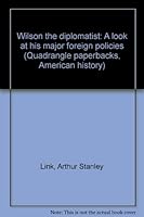 Wilson the diplomatist: A look at his major foreign policies 0531064611 Book Cover