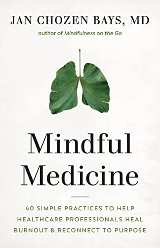 Mindful Medicine: 40 Simple Practices to Help Healthcare Professionals Heal Burnout and Reconnect to Purpose