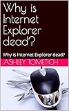 Why is Internet Explorer dead?: Why is Internet Explorer dead?
