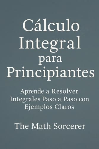 Cálculo Integral para Principiantes: Aprende a Resolver Integrales Paso a Paso con Ejemplos Claros