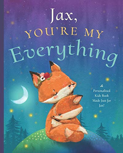 Jax, Youâ€™re My Everything: A Personalized Kids Book Just for Jax! (Personalized Childrenâ€™s Book Gift for Baby Showers and Birthdays)