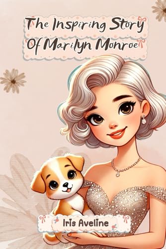 The Inspiring Story Of Marilyn Monroe: Biography Of A Girl Who Was More Than A Movie Star (Tales Of Unstoppable Spirits)