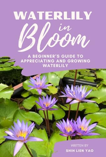 Waterlily in Bloom: A Beginner's Guide To Appreciating And Growing Waterlily (Growing Healthy Aquatic Plants)