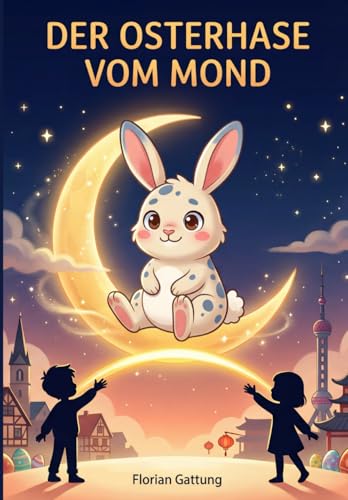 Der Osterhase vom Mond: Eine Geschichte über Freundschaft, Sehnsucht und leuchtende Herzen