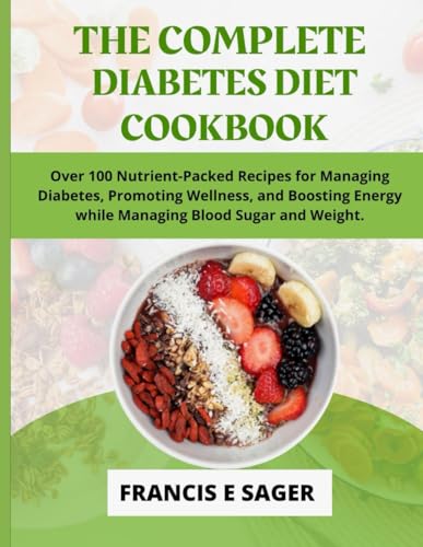 The Complete Diabetes Diet Cookbook: Over 100 Nutrient-Packed Recipes for Managing Diabetes, Promoting Wellness, and Boosting Energy while Managing ... and Weight. (THE COMPLETE DIABETES COOKBOOKS)
