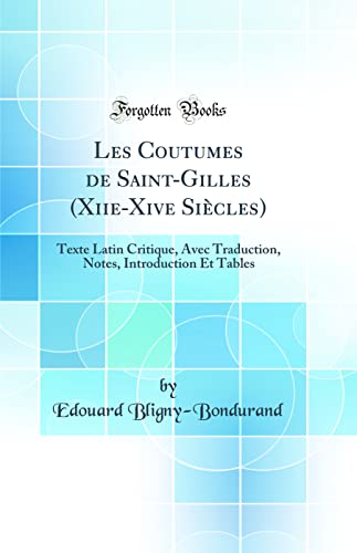 Les Coutumes de Saint-Gilles (Xiie-Xive Siècles): Texte Latin Critique, Avec Traduction, Notes, Introduction Et Tables (Classic Reprint) (French Edition)