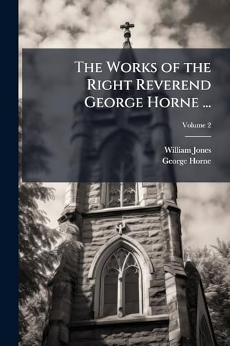The Works of the Right Reverend George Horne ...: To Which Are Prefixed Memoirs of His Life, Studies, and Writings; Volume 2