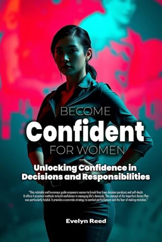 Become Confident: A Woman's Guide to Unlocking Confidence in Decisions and Responsibilities: Uncover 4 Revolutionary Methods to Stop Overanalyzing ... Decoding Relationships, Careers, and Culture)