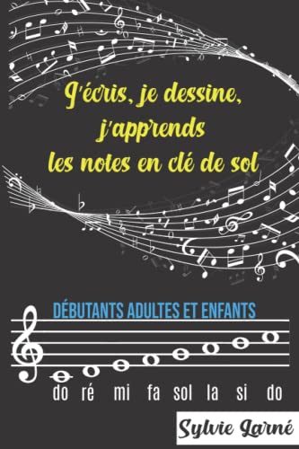 J'ECRIS, JE DESSINE, J'APPRENDS LES NOTES EN CLE DE SOL. Débutants Adultes Enfants. Cahier de musique Facile-Progressif-Ludique pour apprendre à lire sur une portée. Carnet, format A5, 35 pages.