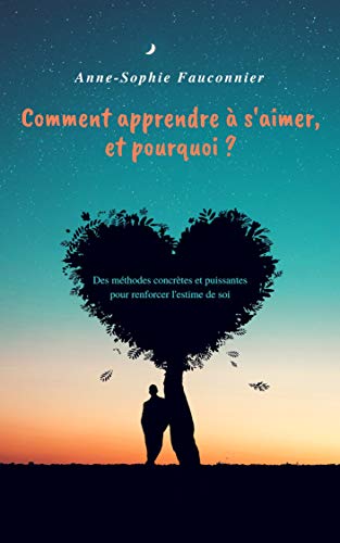 Télécharger Comment apprendre à s'aimer, et pourquoi ?: Des méthodes concrètes et puissantes pour renforcer l PDF