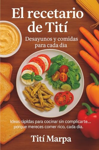 El recetario de Tití: Desayunos y comidas para cada día: Ideas rápidas para cocinar sin compli...