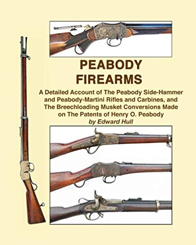 Peabody Firearms: A Detailed Account of The Peabody Side-Hammer and Peabody-Martini Rifles and Carbines, and The Breechloading Musket Conversions Made on The Patents of Henry O. Peabody      Paperback – September 28, 2019