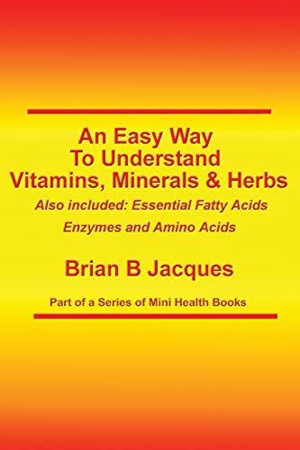 An Easy Way To Understand Vitamins, Minerals & Herbs: Also Included: Essential Fatty Acids, Enzymes & Amino Acids (Mini Health Series)