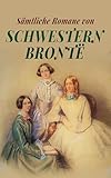 Sämtliche Romane von Schwestern Brontë: Jane Eyre, Shirley, Villette, Der Professor, Sturmhöhe, Die Herrin von Wildfell Hall, Agnes Grey - Emily Brontë, Charlotte Brontë, Anne Brontë Übersetzer: Maria von Borch, Grete Rambach, Wilhelm Eduard Drugulin, August Diezmann, Carl Büchele 