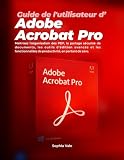  Guide de l\'utilisateur d\'Adobe Acrobat Pro: Maîtrisez l\'organisation des PDF, le partage sécurisé de documents, les outils d\'édition avancés et les fonctionnalités de productivité, en partant de zéro.