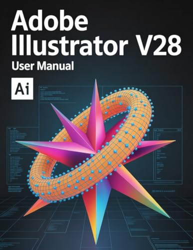 Adobe Illustrator v28 User Manual: Master Vector Design, Harness Generative AI, and Output Commercial-Grade Assets in Record Time — Fully Illustrated with Step-by-Step Images.