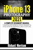 iPhone 13 Photography 2021: A Complete Beginner's Manual to Mastering Camera Settings and Cinematic...