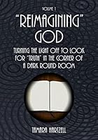 Reimagining God: Turning the Light Off to Look for Truth in the Corner of a Dark Round Room (Volume 1) 148392565X Book Cover
