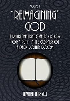 Reimagining God: Turning the Light Off to Look for Truth in the Corner of a Dark Round Room (Volume 1)