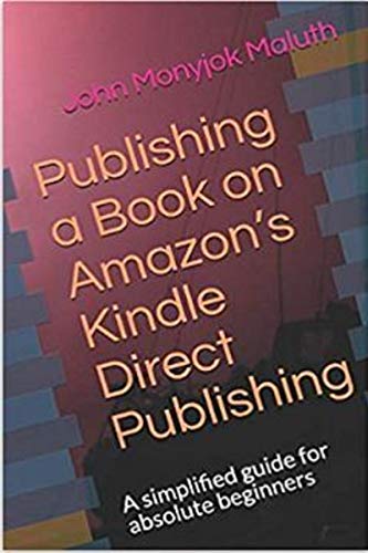Publishing a Book on Amazonâ€™s Kindle Direct Publishing: A simplified Guide for Absolute Beginners (Self-Publishing 7)