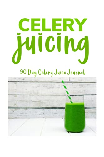 Celery Juicing - 90 Day Celery Juice Journal: Celery Juice Journal Logbook & Detox Tracker | Celery Juice Cleanse For Your Health | Healing Power of ... For Healthy Reboot (Celery Juicing Books)