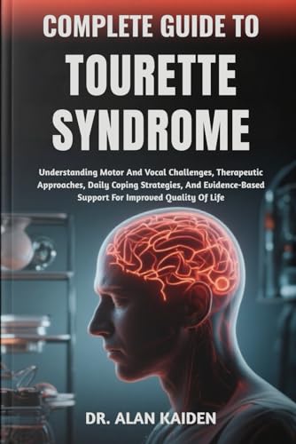 COMPLETE GUIDE TO TOURETTE SYNDROME: Understanding Motor And Vocal Challenges,