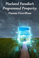 Pixelated Paradise's Programmed Prosperity: Digital haven where innovative technologies seamlessly weave with nature for prosperity and harmony B0F24WLZ6Q Book Cover