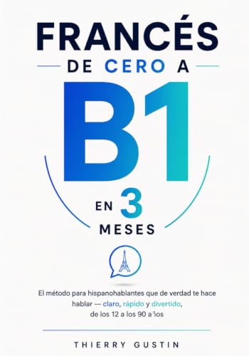 Francés de cero a B1 en 3 meses: El método para hispanohablantes que de verdad te hace hablar — claro, rápido y divertido, de los 12 a los 90 años (Francés para Hispanohablantes)