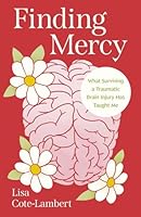 Finding Mercy: What Surviving a Traumatic Brain Injury Has Taught Me 1968548394 Book Cover