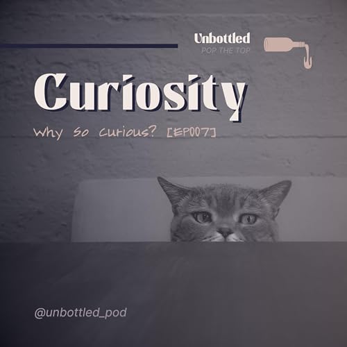 Unbottled &mdash; CURIOSITY: Why So Curious? [EP007]