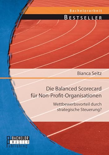 Die Balanced Scorecard für Non-Profit-Organisationen: Wettbewerbsvorteil durch strategische Steuerung? (German Edition)