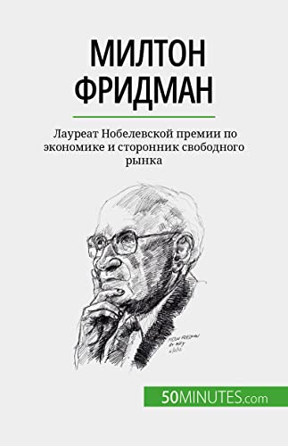 Милтон Фридман: Лауреат Нобелевской премии по экономике и сторонник свободного рынка (Russian Edition)