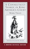 A Connecticut Yankee in King Arthur's Court: An Authoritative Text, Backgrounds and Sources, Composition and Publication, Criticism (Norton Critical Editions)
