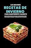 Las mejores recetas de invierno para mantenerte caliente: Más de 50 recetas fáciles y deliciosas para mantenerte cálido y cómodo este invierno