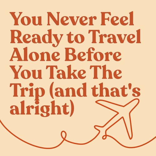 You Never Feel Ready to Travel Alone Before You Take The Trip (and that's alright)