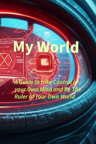 My World: A Guide To Take Control Of Your Mind And Be The Ruler Of Your Own World...