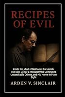 Recipes of Evil: Inside the Mind of Nathaniel Bar-Jonah: The Dark Life of a Predator Who Committed Unspeakable Crimes, and Hid Horror in Plain Sight B0G39PY9XP Book Cover