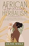 African American Herbalism: A Journey Through Traditions: Exploring Medicinal Plants, Herbal Remedies, and the Magic of Herbs in African Holistic Health