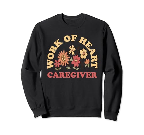 Caregiver Work Of Heart - Belle prestation de soins à domicile Sweatshirt